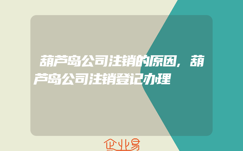 葫芦岛公司注销的原因,葫芦岛公司注销登记办理