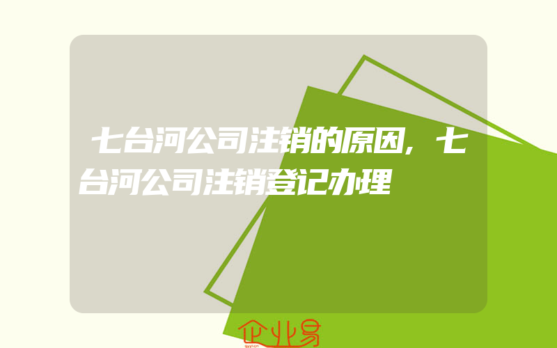 七台河公司注销的原因,七台河公司注销登记办理