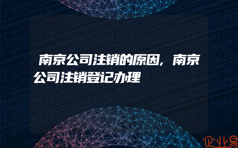 南京公司注销的原因,南京公司注销登记办理