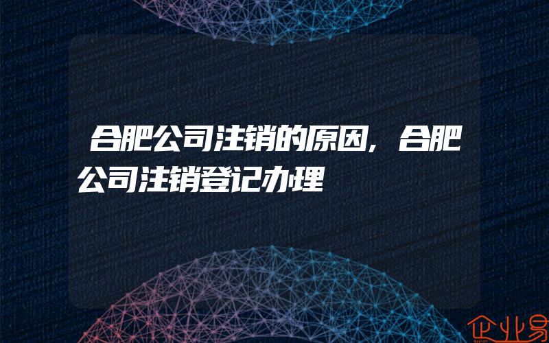 合肥公司注销的原因,合肥公司注销登记办理