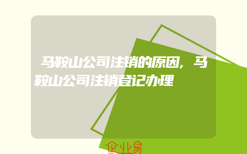 马鞍山公司注销的原因,马鞍山公司注销登记办理