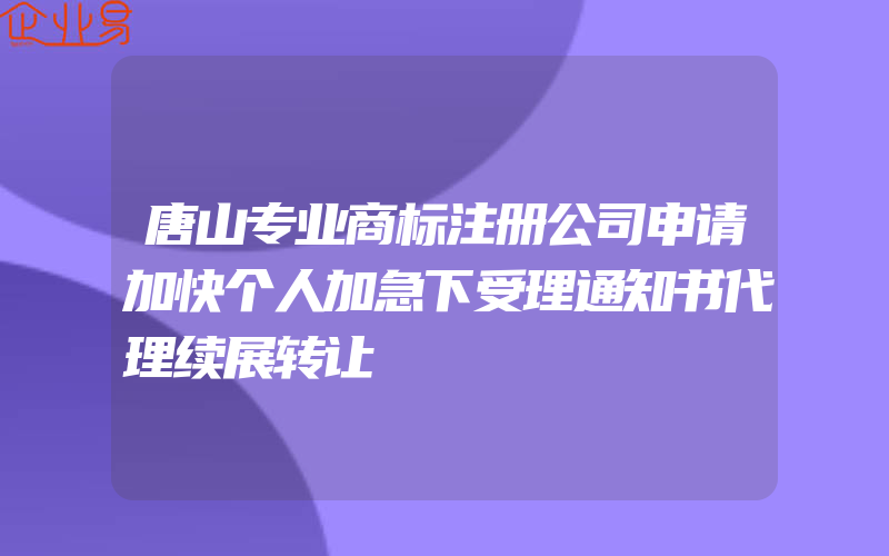 唐山专业商标注册公司申请加快个人加急下受理通知书代理续展转让