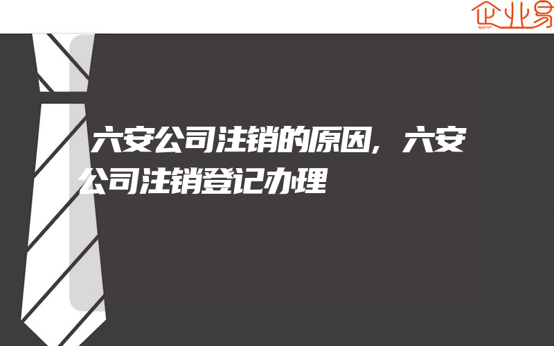 六安公司注销的原因,六安公司注销登记办理