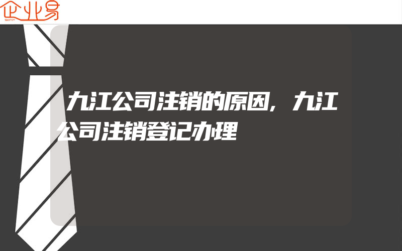 九江公司注销的原因,九江公司注销登记办理