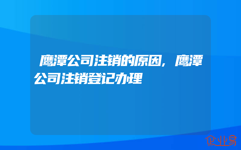 鹰潭公司注销的原因,鹰潭公司注销登记办理