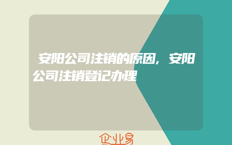 安阳公司注销的原因,安阳公司注销登记办理