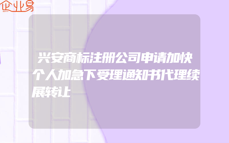 兴安商标注册公司申请加快个人加急下受理通知书代理续展转让