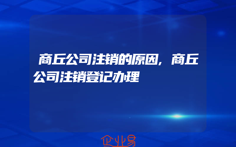 商丘公司注销的原因,商丘公司注销登记办理