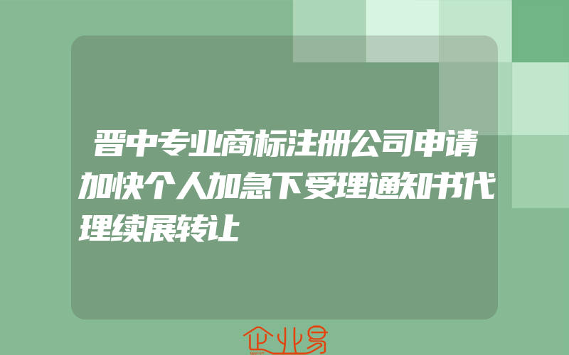 晋中专业商标注册公司申请加快个人加急下受理通知书代理续展转让