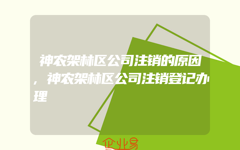 神农架林区公司注销的原因,神农架林区公司注销登记办理