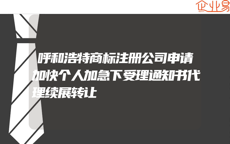 呼和浩特商标注册公司申请加快个人加急下受理通知书代理续展转让