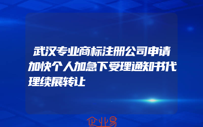 武汉专业商标注册公司申请加快个人加急下受理通知书代理续展转让