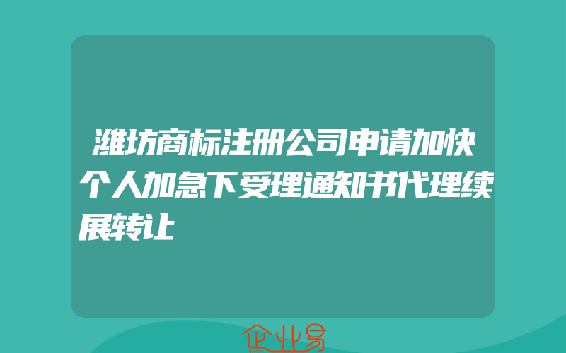 潍坊商标注册公司申请加快个人加急下受理通知书代理续展转让