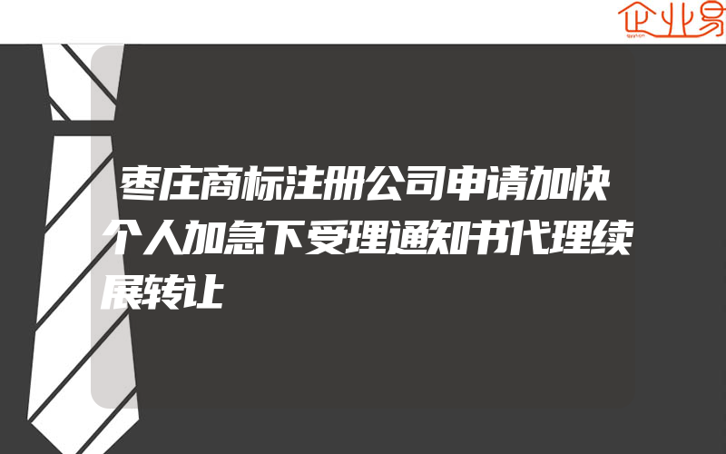 枣庄商标注册公司申请加快个人加急下受理通知书代理续展转让