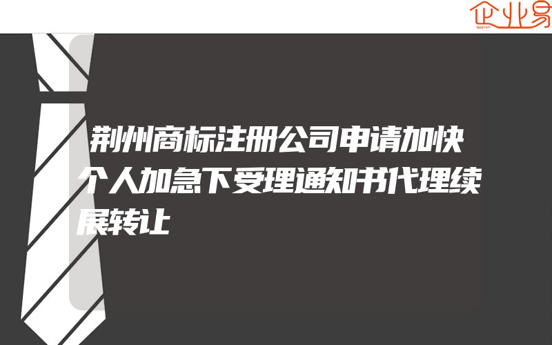 荆州商标注册公司申请加快个人加急下受理通知书代理续展转让