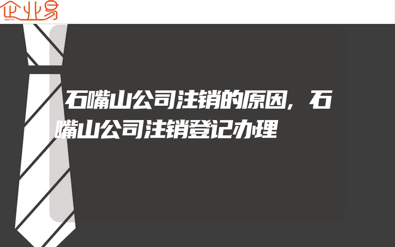 石嘴山公司注销的原因,石嘴山公司注销登记办理