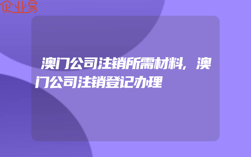 澳门公司注销所需材料,澳门公司注销登记办理