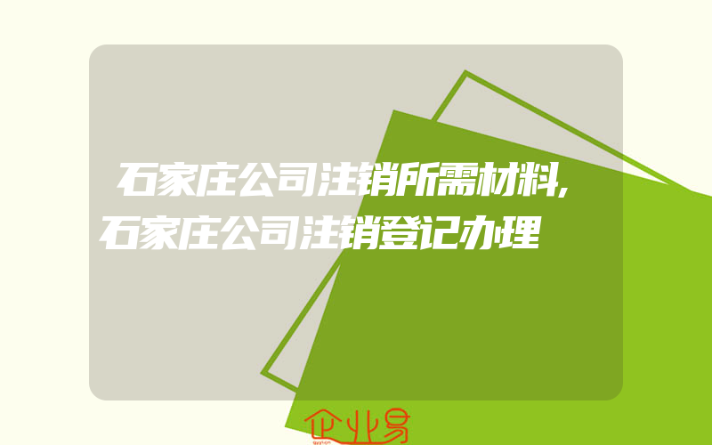 石家庄公司注销所需材料,石家庄公司注销登记办理