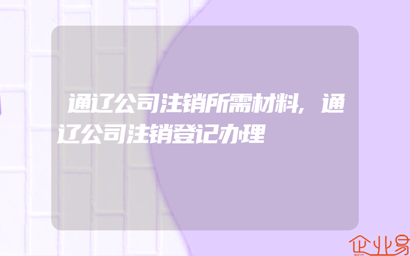 通辽公司注销所需材料,通辽公司注销登记办理