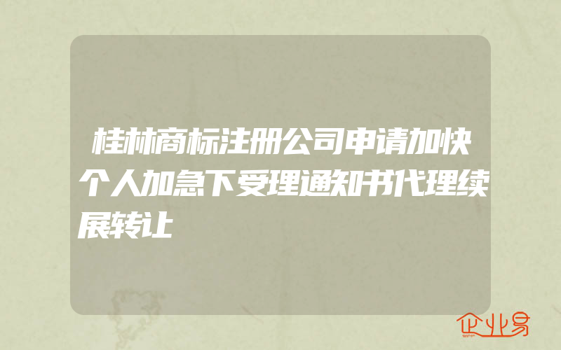 桂林商标注册公司申请加快个人加急下受理通知书代理续展转让