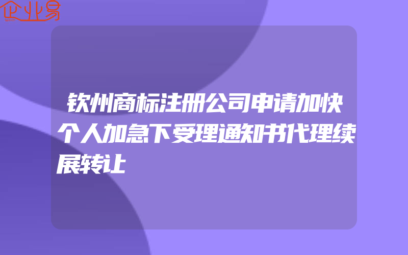 钦州商标注册公司申请加快个人加急下受理通知书代理续展转让