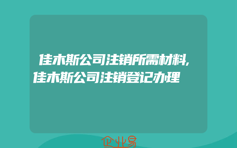 佳木斯公司注销所需材料,佳木斯公司注销登记办理