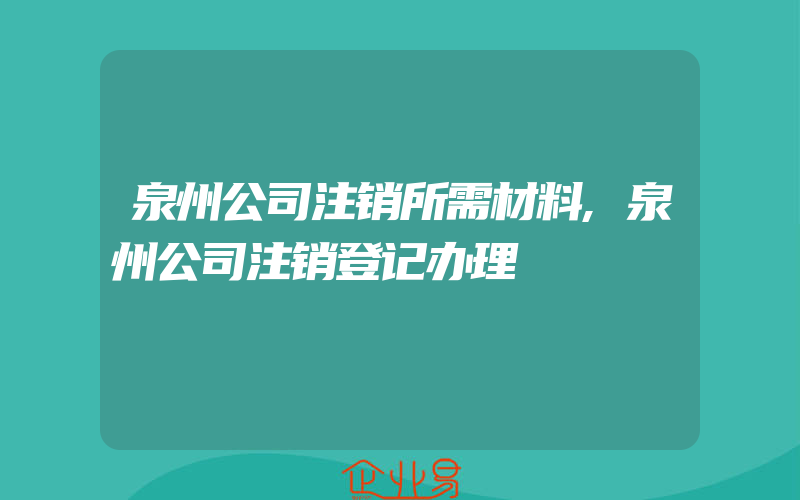 泉州公司注销所需材料,泉州公司注销登记办理