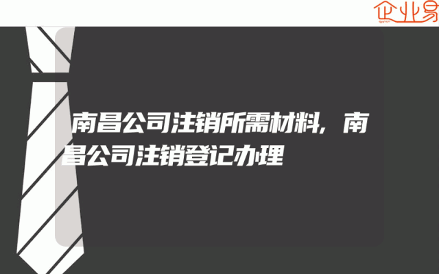 南昌公司注销所需材料,南昌公司注销登记办理
