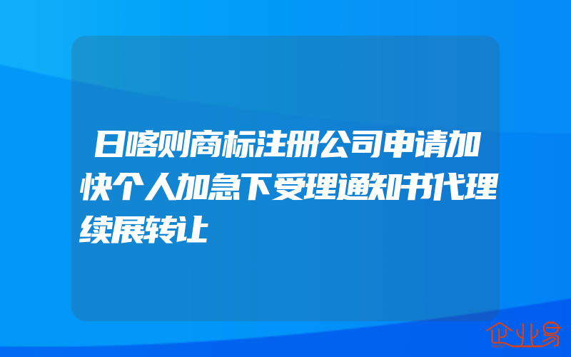 日喀则商标注册公司申请加快个人加急下受理通知书代理续展转让