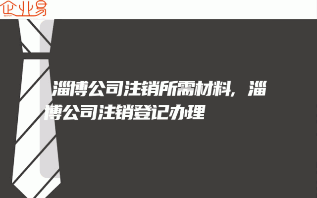 淄博公司注销所需材料,淄博公司注销登记办理