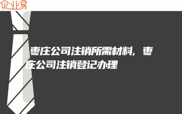 枣庄公司注销所需材料,枣庄公司注销登记办理