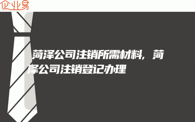 菏泽公司注销所需材料,菏泽公司注销登记办理