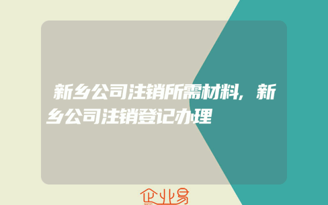 新乡公司注销所需材料,新乡公司注销登记办理