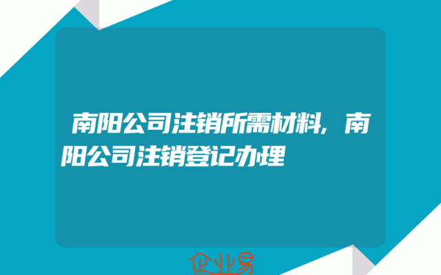 南阳公司注销所需材料,南阳公司注销登记办理