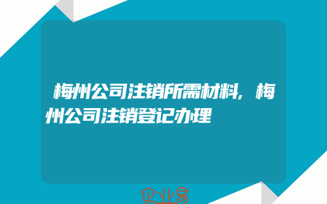 梅州公司注销所需材料,梅州公司注销登记办理