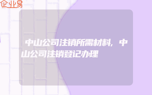 中山公司注销所需材料,中山公司注销登记办理