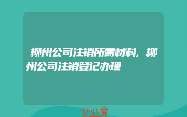 柳州公司注销所需材料,柳州公司注销登记办理