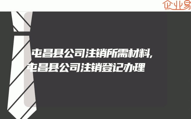 屯昌县公司注销所需材料,屯昌县公司注销登记办理