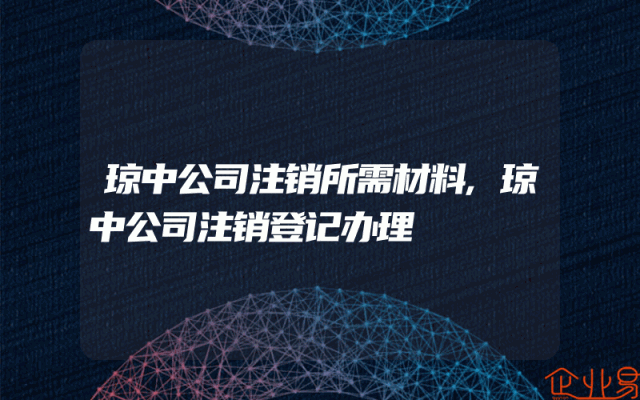 琼中公司注销所需材料,琼中公司注销登记办理
