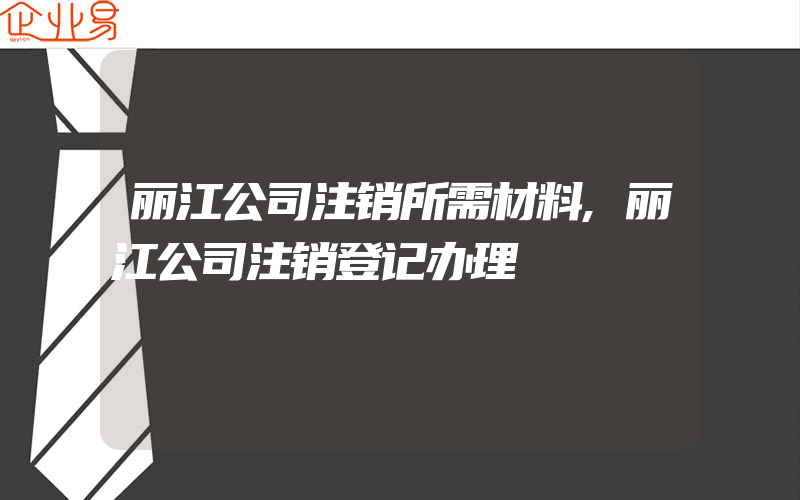 丽江公司注销所需材料,丽江公司注销登记办理