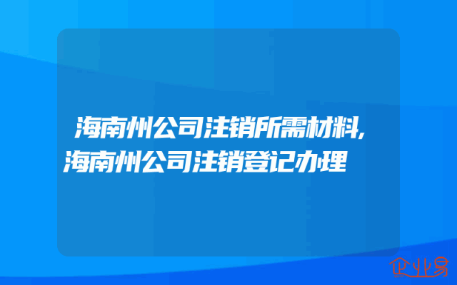 海南州公司注销所需材料,海南州公司注销登记办理
