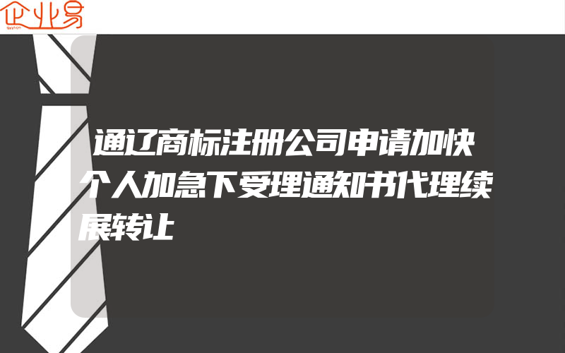 通辽商标注册公司申请加快个人加急下受理通知书代理续展转让