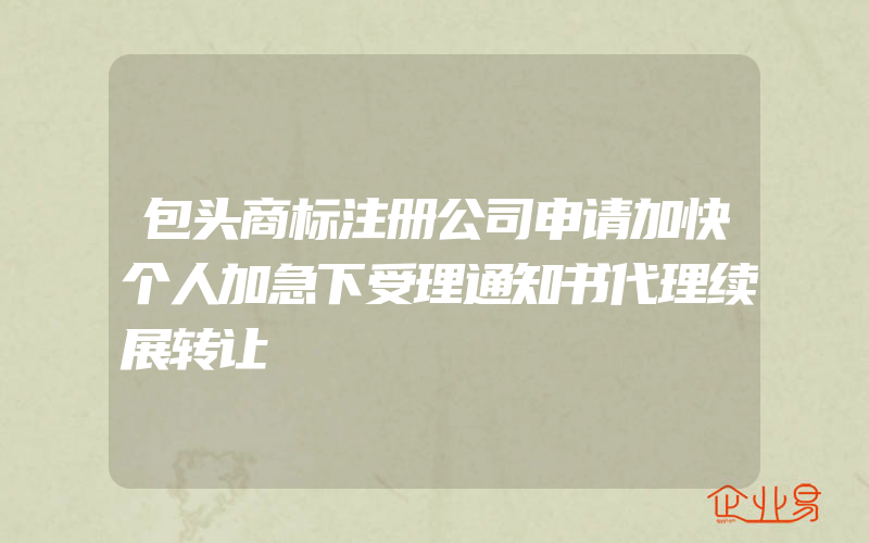 包头商标注册公司申请加快个人加急下受理通知书代理续展转让