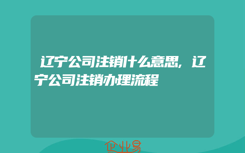 辽宁公司注销什么意思,辽宁公司注销办理流程