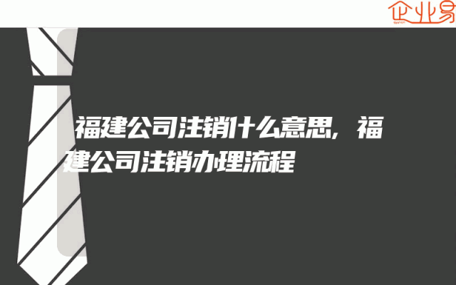 福建公司注销什么意思,福建公司注销办理流程