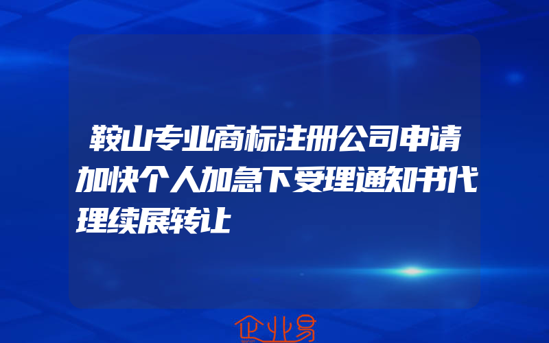 鞍山专业商标注册公司申请加快个人加急下受理通知书代理续展转让