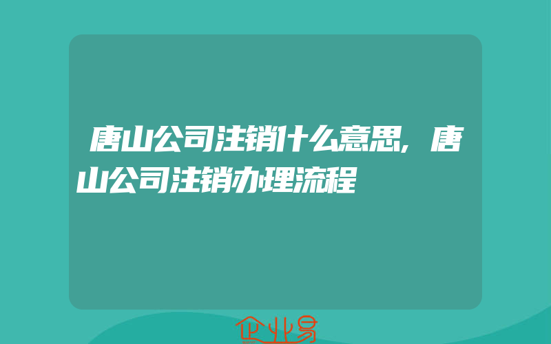 唐山公司注销什么意思,唐山公司注销办理流程