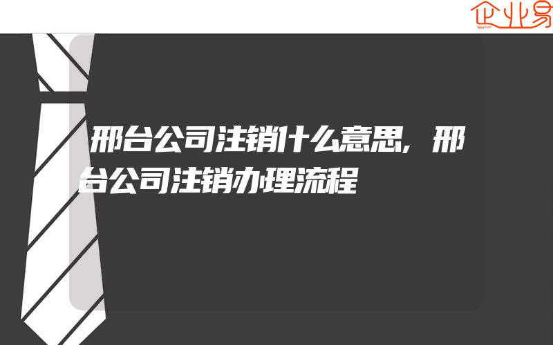 邢台公司注销什么意思,邢台公司注销办理流程