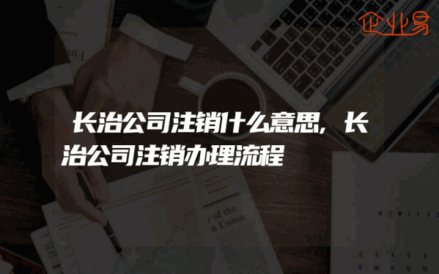 长治公司注销什么意思,长治公司注销办理流程