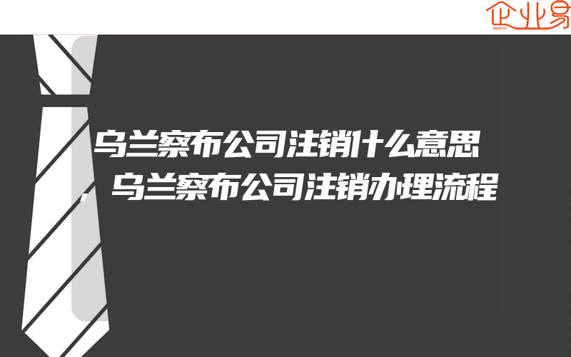 乌兰察布公司注销什么意思,乌兰察布公司注销办理流程